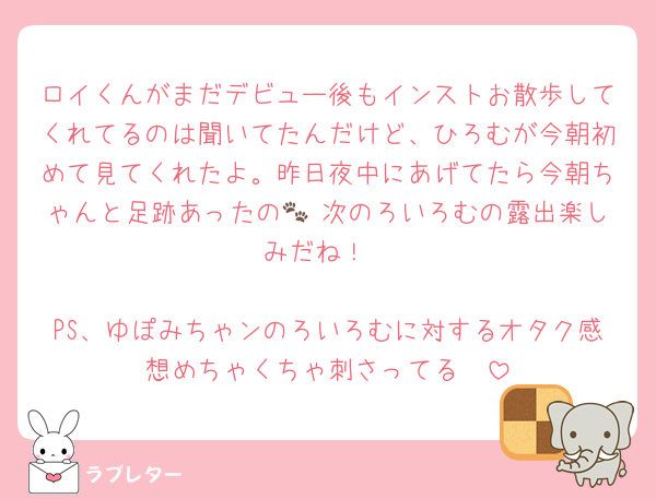 ロイくんがまだデビュー後もインストお散歩してくれてるのは聞いてたんだけど、ひろむが今朝初めて見てくれたよ。昨日夜中にあげてたら今朝ちゃんと足跡あったの🐾 次のろいろむの露出楽しみだね！

PS、ゆぽみちゃンのろいろむに対するオタク感想めちゃくちゃ刺さってる❤