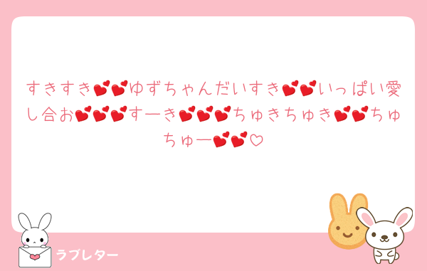 すきすき💕💕ゆずちゃんだいすき💕💕いっぱい愛し合お💕💕💕すーき💕💕💕ちゅきちゅき💕💕ちゅちゅー💕💕