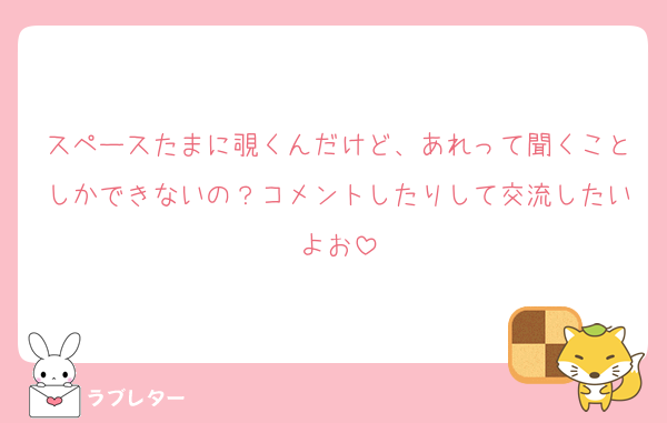 スペースたまに覗くんだけど、あれって聞くことしかできないの？コメントしたりして交流したいよお