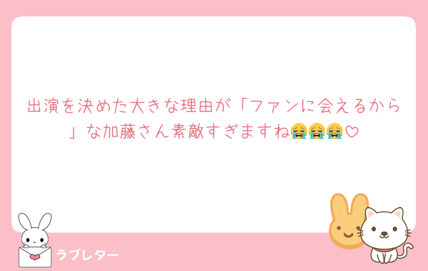 出演を決めた大きな理由が「ファンに会えるから」な加藤さん素敵すぎますね😭😭😭
