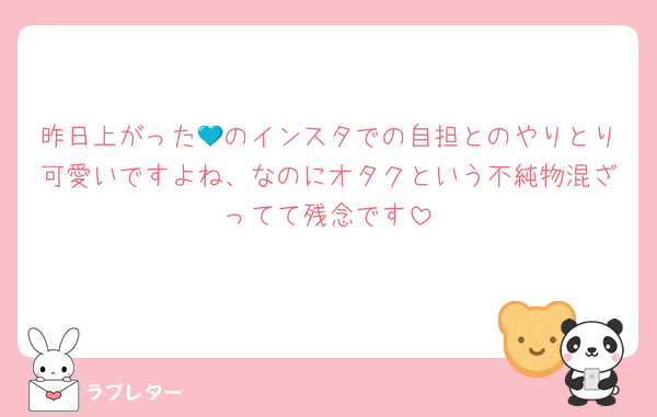 昨日上がった💙のインスタでの自担とのやりとり可愛いですよね、なのにオタクという不純物混ざってて残念です