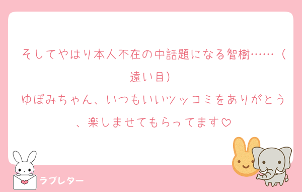 そしてやはり本人不在の中話題になる智樹……（遠い目）
ゆぽみちゃん、いつもいいツッコミをありがとう、楽しませてもらってます