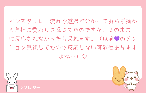 インスタリレー流れや透過が分かっておらず拗ねる自担に愛おしさ感じてたのですが、このまま🟠に反応されなかったら呆れます。（以前💜のメンション無視してたので反応しない可能性ありますよね…）