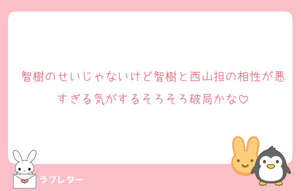智樹のせいじゃないけど智樹と西山担の相性が悪すぎる気がするそろそろ破局かな