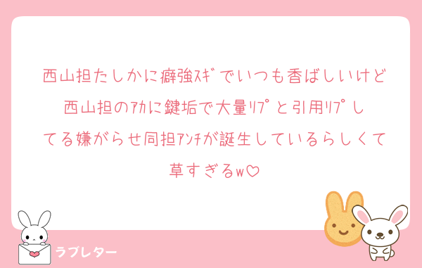 西山担たしかに癖強ｽｷﾞでいつも香ばしいけど西山担のｱｶに鍵垢で大量ﾘﾌﾟと引用ﾘﾌﾟしてる嫌がらせ同担ｱﾝﾁが誕生しているらしくて草すぎるw