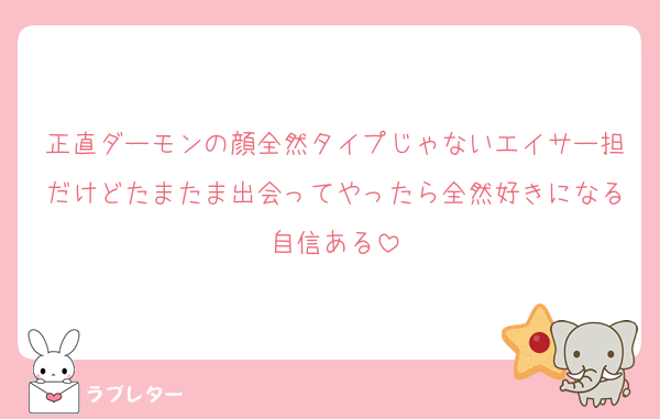 正直ダーモンの顔全然タイプじゃないエイサー担だけどたまたま出会ってやったら全然好きになる自信ある