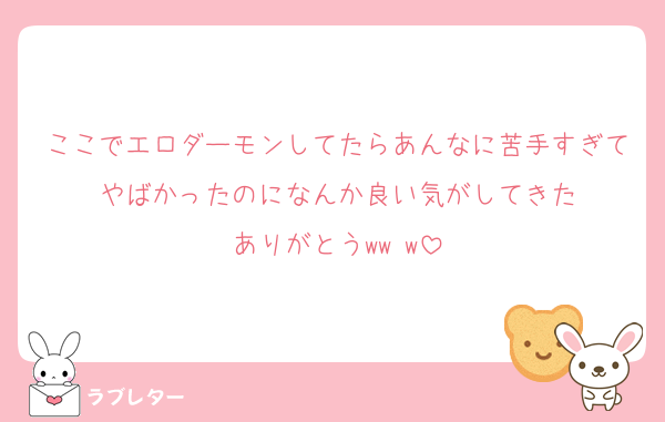 ここでエロダーモンしてたらあんなに苦手すぎてやばかったのになんか良い気がしてきた
ありがとうww w