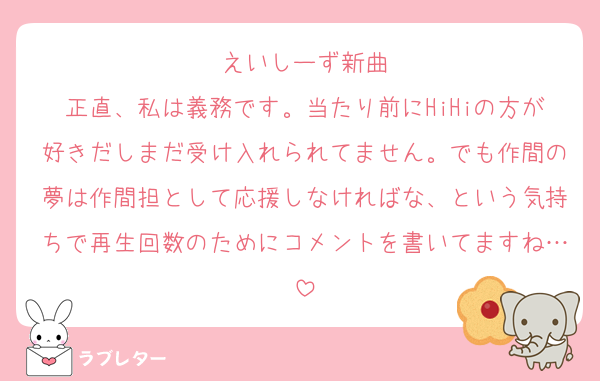 えいしーず新曲
正直、私は義務です。当たり前にHiHiの方が好きだしまだ受け入れられてません。でも作間の夢は作間担として応援しなければな、という気持ちで再生回数のためにコメントを書いてますね…