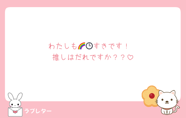 わたしも🌈🕒すきです！
推しはだれですか？？