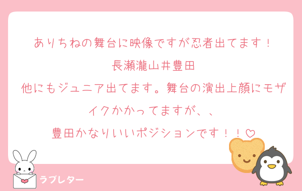 ありちねの舞台に映像ですが忍者出てます！
長瀬瀧山井豊田
他にもジュニア出てます。舞台の演出上顔にモザイクかかってますが、、
豊田かなりいいポジションです！！