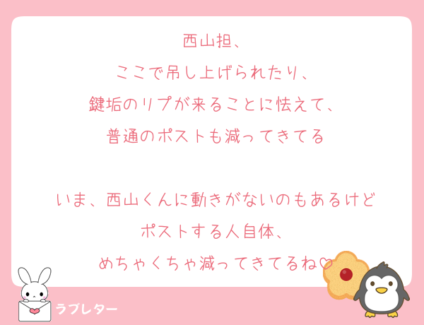 西山担、
ここで吊し上げられたり、
鍵垢のリプが来ることに怯えて、
普通のポストも減ってきてる

いま、西山くんに動きがないのもあるけど
ポストする人自体、
めちゃくちゃ減ってきてるね