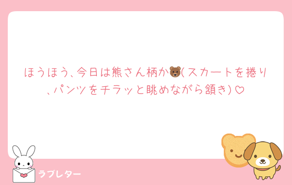 ほうほう､今日は熊さん柄か🐻(スカートを捲り､パンツをチラッと眺めながら頷き)
