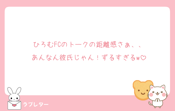 ひろむFCのトークの距離感さぁ、、
あんなん彼氏じゃん！ずるすぎるw