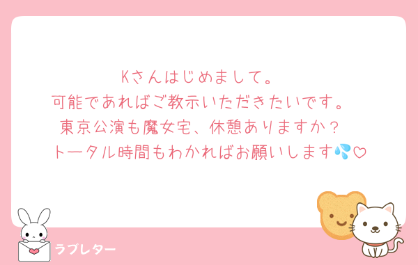 Kさんはじめまして。
可能であればご教示いただきたいです。
東京公演も魔女宅、休憩ありますか？
トータル時間もわかればお願いします💦