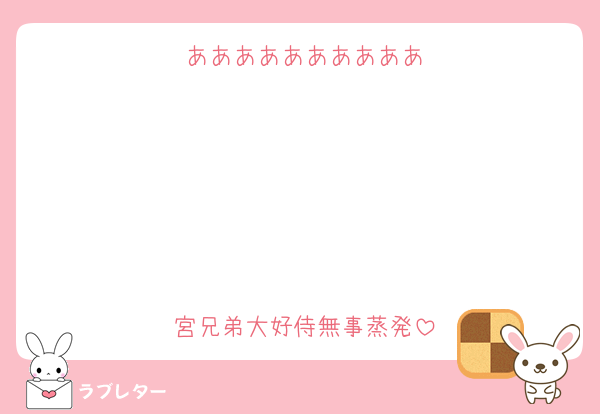 ああああああああああ





宮兄弟大好侍無事蒸発