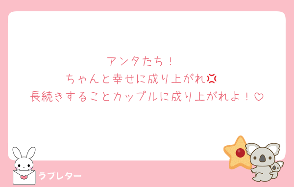 アンタたち！
ちゃんと幸せに成り上がれ💢
長続きすることカップルに成り上がれよ！