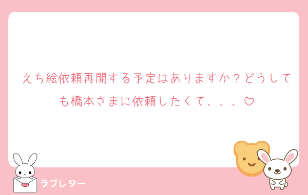 えち絵依頼再開する予定はありますか？どうしても橋本さまに依頼したくて、、、