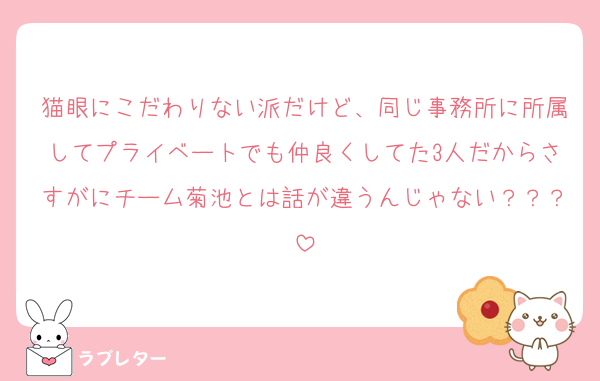 猫眼にこだわりない派だけど、同じ事務所に所属してプライベートでも仲良くしてた3人だからさすがにチーム菊池とは話が違うんじゃない？？？