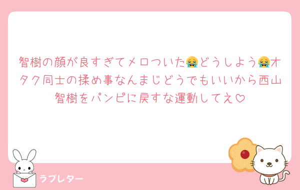 智樹の顔が良すぎてメロついた😭どうしよう😭オタク同士の揉め事なんまじどうでもいいから西山智樹をパンピに戻すな運動してえ