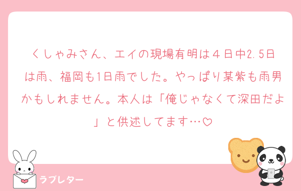 くしゃみさん、エイの現場有明は４日中2.5日は雨、福岡も1日雨でした。やっぱり某紫も雨男かもしれません。本人は「俺じゃなくて深田だよ」と供述してます…