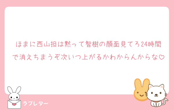 ほまに西山担は黙って智樹の顔面見てろ24時間で消えちまうぞ次いつ上がるかわからんからな