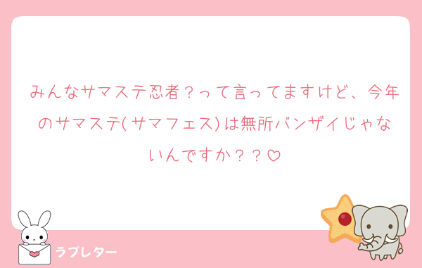 みんなサマステ忍者？って言ってますけど、今年のサマステ(サマフェス)は無所バンザイじゃないんですか？？
