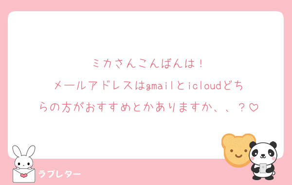 ミカさんこんばんは！
メールアドレスはgmailとicloudどちらの方がおすすめとかありますか、、？