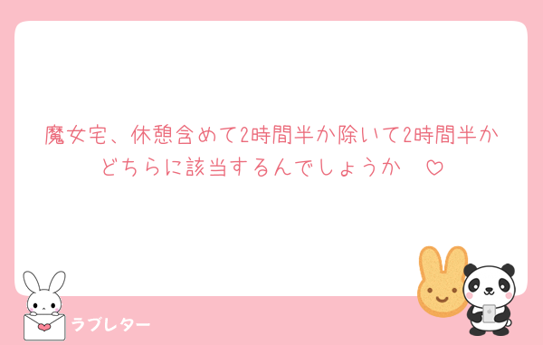 魔女宅、休憩含めて2時間半か除いて2時間半かどちらに該当するんでしょうか🥲