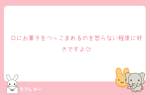 口にお菓子をつっこまれるのを怒らない程度に好きですよ