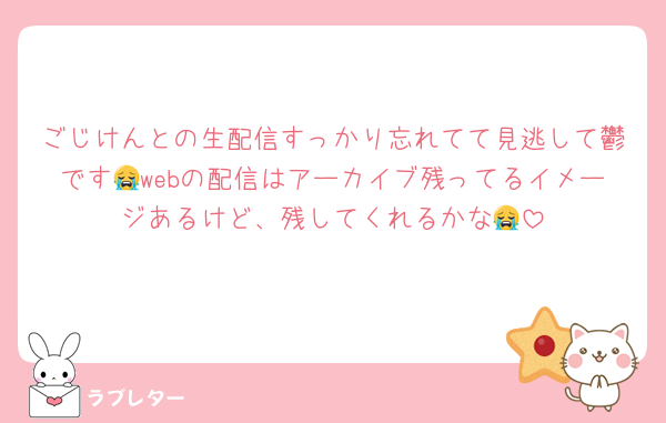ごじけんとの生配信すっかり忘れてて見逃して鬱です😭webの配信はアーカイブ残ってるイメージあるけど、残してくれるかな😭
