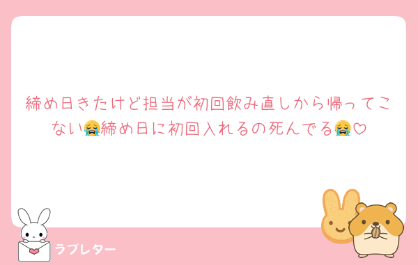 締め日きたけど担当が初回飲み直しから帰ってこない😭締め日に初回入れるの死んでる😭