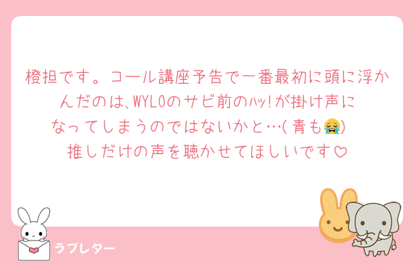橙担です。コール講座予告で一番最初に頭に浮かんだのは､WYLOのサビ前のﾊｯ!が掛け声になってしまうのではないかと…(青も😭)
推しだけの声を聴かせてほしいです