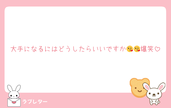 大手になるにはどうしたらいいですか😘😘爆笑