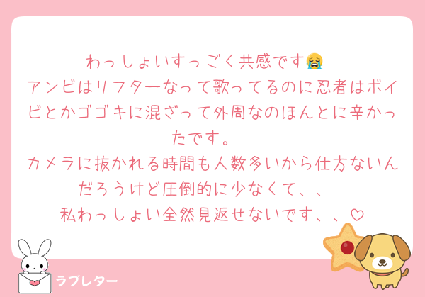 わっしょいすっごく共感です😭
アンビはリフターなって歌ってるのに忍者はボイビとかゴゴキに混ざって外周なのほんとに辛かったです。
カメラに抜かれる時間も人数多いから仕方ないんだろうけど圧倒的に少なくて、、
私わっしょい全然見返せないです、、