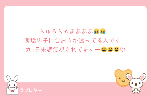 ちゅろちゃまあああ😭😭
裏垢男子に会おうか迷ってる人です
丸1日未読無視されてますー😀😀😀