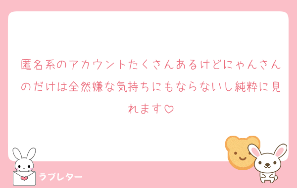 匿名系のアカウントたくさんあるけどにゃんさんのだけは全然嫌な気持ちにもならないし純粋に見れます