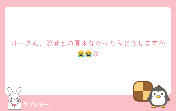 けーさん、忍者との夏来なかったらどうしますか😭😭