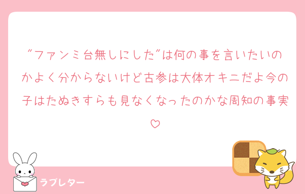 "ファンミ台無しにした"は何の事を言いたいのかよく分からないけど古参は大体オキニだよ今の子はたぬきすらも見なくなったのかな周知の事実