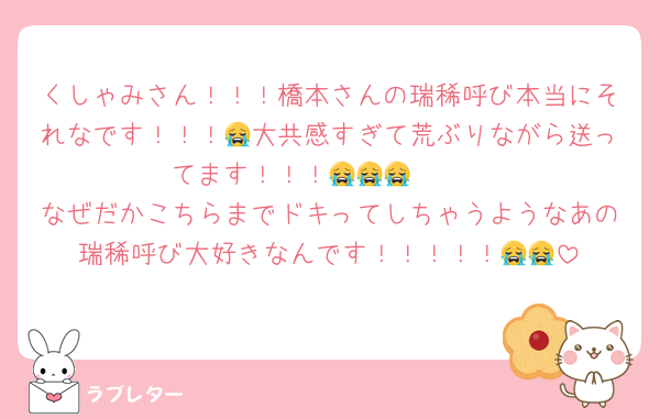 くしゃみさん！！！橋本さんの瑞稀呼び本当にそれなです！！！😭大共感すぎて荒ぶりながら送ってます！！！😭😭😭　　
なぜだかこちらまでドキってしちゃうようなあの瑞稀呼び大好きなんです！！！！！😭😭