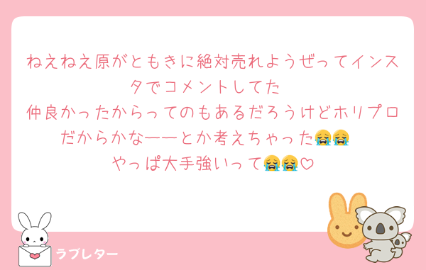 ねえねえ原がともきに絶対売れようぜってインスタでコメントしてた
仲良かったからってのもあるだろうけどホリプロだからかなーーとか考えちゃった😭😭
やっぱ大手強いって😭😭