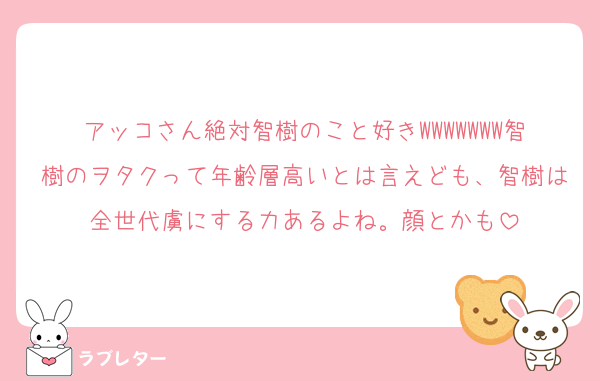 アッコさん絶対智樹のこと好きWWWWWWW智樹のヲタクって年齢層高いとは言えども、智樹は全世代虜にする力あるよね。顔とかも