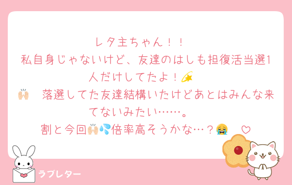 レタ主ちゃん！！
私自身じゃないけど、友達のはしも担復活当選1人だけしてたよ！💫
🙌🏻落選してた友達結構いたけどあとはみんな来てないみたい……。
割と今回🙌🏻倍率高そうかな…？💦😭
