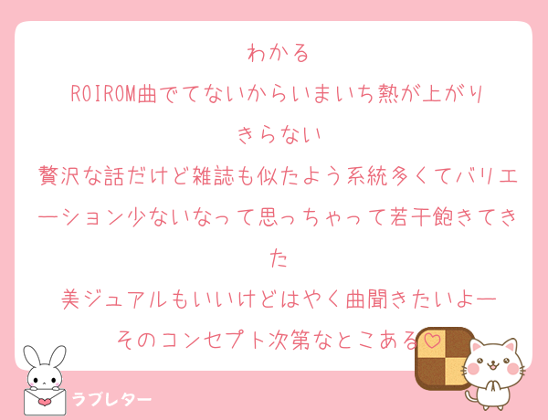 わかる
ROIROM曲でてないからいまいち熱が上がりきらない
贅沢な話だけど雑誌も似たよう系統多くてバリエーション少ないなって思っちゃって若干飽きてきた
美ジュアルもいいけどはやく曲聞きたいよー
そのコンセプト次第なとこある