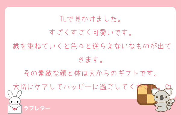 TLで見かけました。
すごくすごく可愛いです。
歳を重ねていくと色々と逆らえないなものが出てきます。
その素敵な顔と体は天からのギフトです。
大切にケアしてハッピーに過ごしてください。