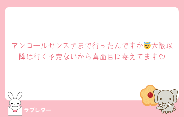 アンコールセンステまで行ったんですか😇大阪以降は行く予定ないから真面目に萎えてます