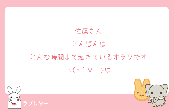 佐藤さん
こんばんは
こんな時間まで起きているオタクです
ヽ(*´∀｀)