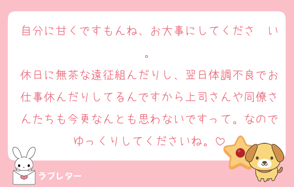 自分に甘くですもんね、お大事にしてくださ〜い。
休日に無茶な遠征組んだりし、翌日体調不良でお仕事休んだりしてるんですから上司さんや同僚さんたちも今更なんとも思わないですって。なのでゆっくりしてくださいね。