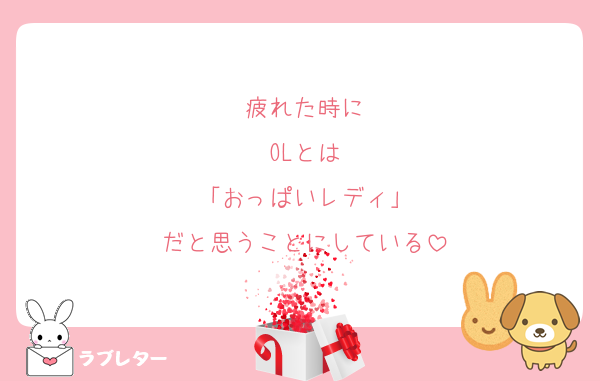 疲れた時に
OLとは
「おっぱいレディ」
だと思うことにしている
