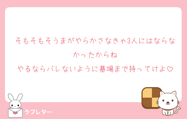 そもそもそうまがやらかさなきゃ3人にはならなかったからね
やるならバレないように墓場まで持ってけよ
