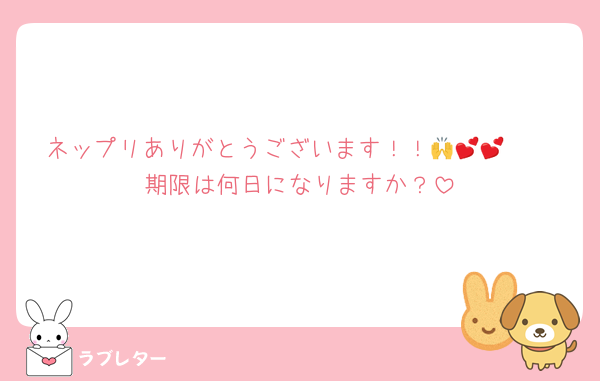 ネップリありがとうございます！！🙌🫶💕💕
期限は何日になりますか？